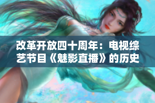 改革开放四十周年：电视综艺节目《魅影直播》的历史回顾