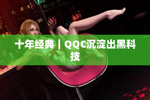 十年经典｜QQC沉淀出黑科技