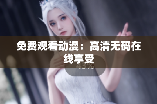 免费观看动漫：高清无码在线享受