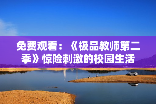 免费观看：《极品教师第二季》惊险刺激的校园生活