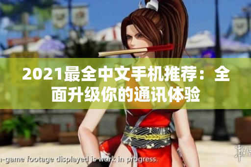 2021最全中文手机推荐：全面升级你的通讯体验