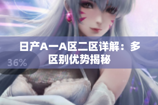 日产A一A区二区详解：多区别优势揭秘