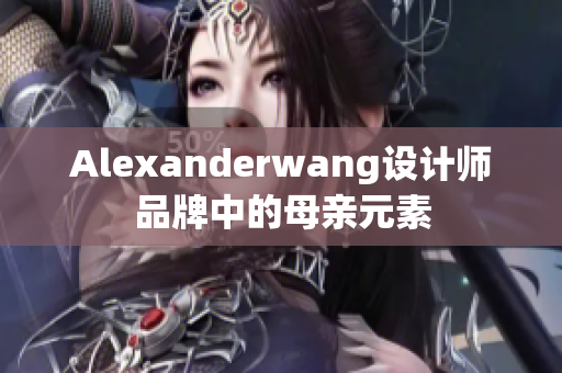 Alexanderwang设计师品牌中的母亲元素