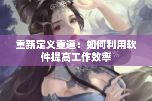 重新定义靠逼：如何利用软件提高工作效率