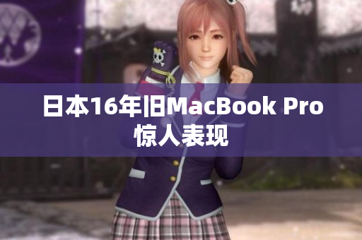 日本16年旧MacBook Pro惊人表现