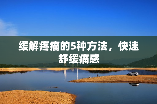缓解疼痛的5种方法，快速舒缓痛感