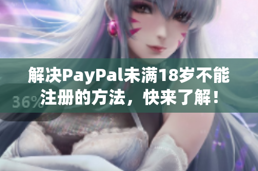 解决PayPal未满18岁不能注册的方法，快来了解！