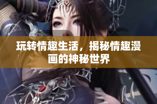 玩转情趣生活，揭秘情趣漫画的神秘世界