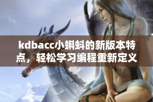 kdbacc小蝌蚪的新版本特点，轻松学习编程重新定义。