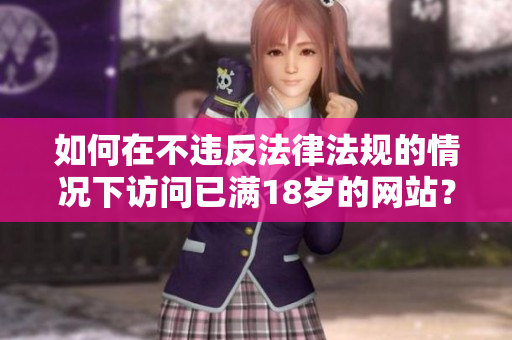 如何在不违反法律法规的情况下访问已满18岁的网站？