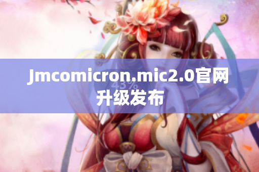 Jmcomicron.mic2.0官网升级发布