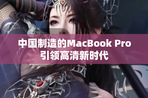 中国制造的MacBook Pro引领高清新时代