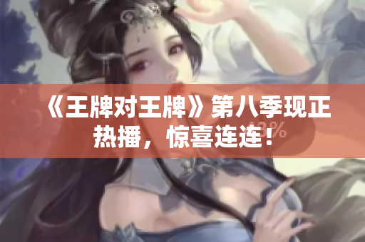 《王牌对王牌》第八季现正热播，惊喜连连！