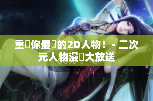重現你最愛的2D人物！- 二次元人物漫畫大放送