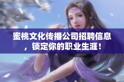 蜜桃文化传播公司招聘信息，锁定你的职业生涯！