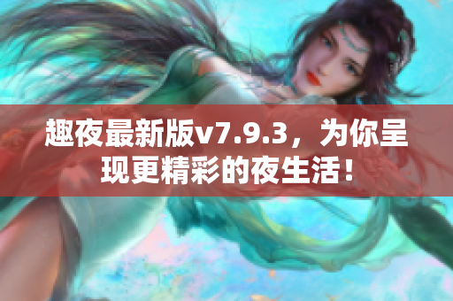 趣夜最新版v7.9.3，为你呈现更精彩的夜生活！