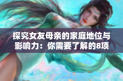 探究女友母亲的家庭地位与影响力：你需要了解的8项要点
