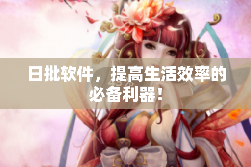 日批软件，提高生活效率的必备利器！