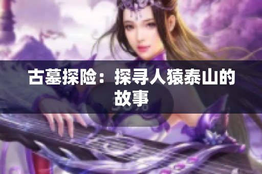 古墓探险：探寻人猿泰山的故事