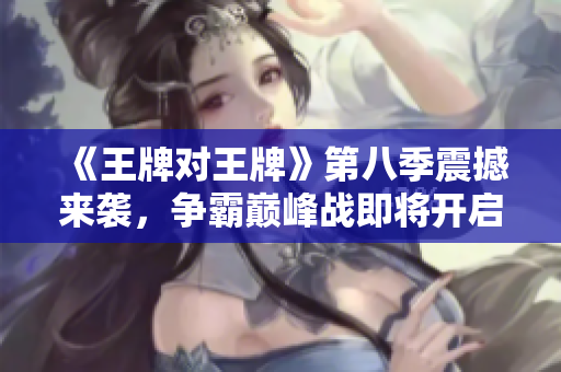 《王牌对王牌》第八季震撼来袭，争霸巅峰战即将开启！