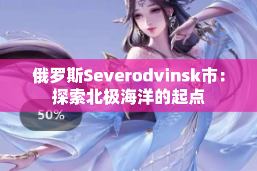 俄罗斯Severodvinsk市：探索北极海洋的起点