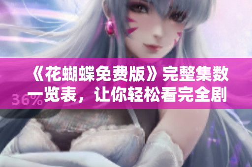 《花蝴蝶免费版》完整集数一览表，让你轻松看完全剧