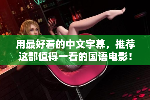 用最好看的中文字幕，推荐这部值得一看的国语电影！