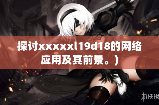 探讨xxxxxl19d18的网络应用及其前景。)