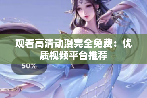 观看高清动漫完全免费：优质视频平台推荐
