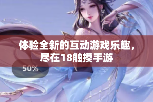 体验全新的互动游戏乐趣，尽在18触摸手游