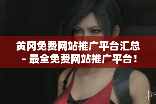 黄冈免费网站推广平台汇总 - 最全免费网站推广平台！