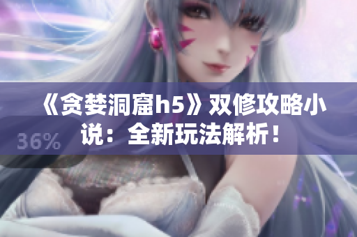 《贪婪洞窟h5》双修攻略小说：全新玩法解析！