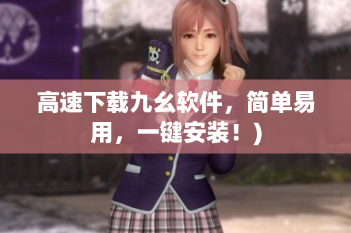 高速下载九幺软件，简单易用，一键安装！)