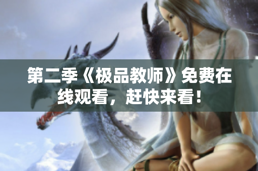 第二季《极品教师》免费在线观看，赶快来看！
