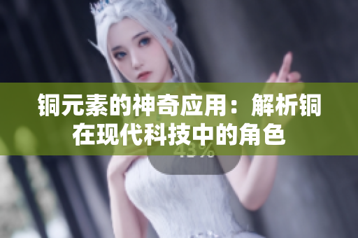 铜元素的神奇应用：解析铜在现代科技中的角色