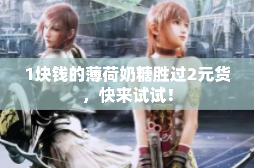 1块钱的薄荷奶糖胜过2元货，快来试试！