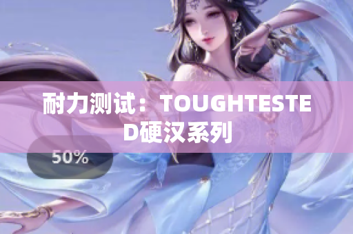 耐力测试：TOUGHTESTED硬汉系列