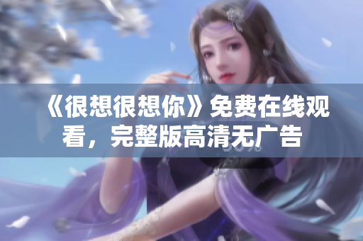 《很想很想你》免费在线观看，完整版高清无广告