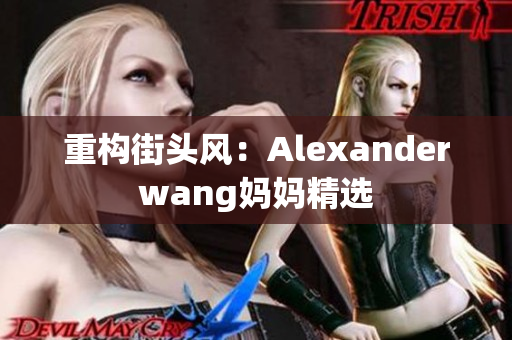 重构街头风：Alexanderwang妈妈精选
