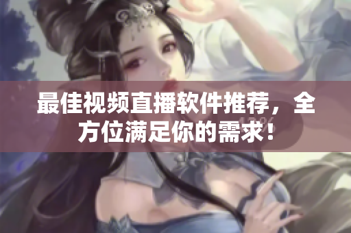 最佳视频直播软件推荐，全方位满足你的需求！