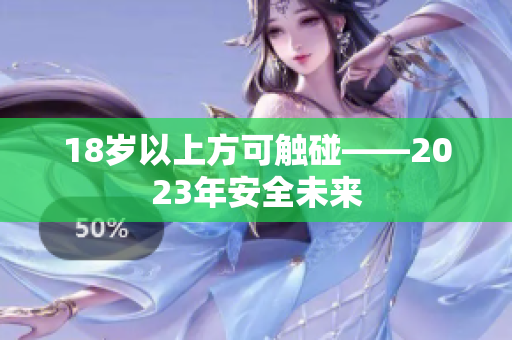 18岁以上方可触碰——2023年安全未来