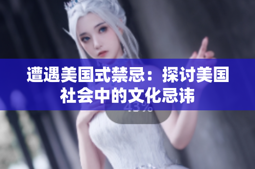 遭遇美国式禁忌：探讨美国社会中的文化忌讳