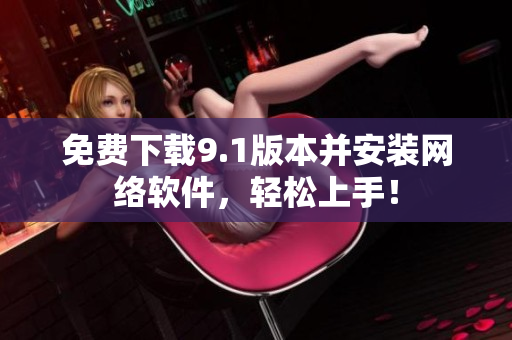 免费下载9.1版本并安装网络软件，轻松上手！