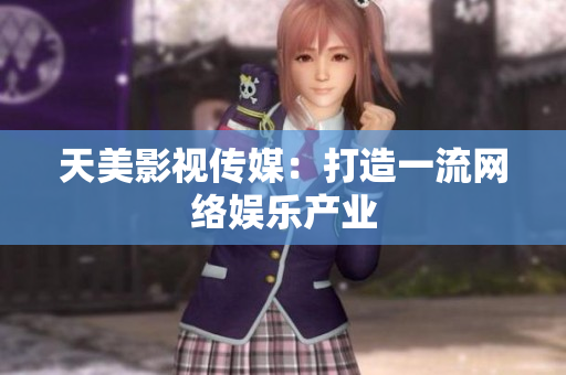 天美影视传媒：打造一流网络娱乐产业