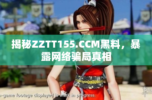 揭秘ZZTT155.CCM黑料，暴露网络骗局真相