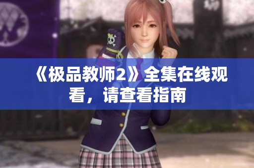 《极品教师2》全集在线观看，请查看指南