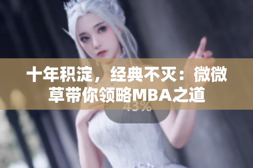 十年积淀，经典不灭：微微草带你领略MBA之道