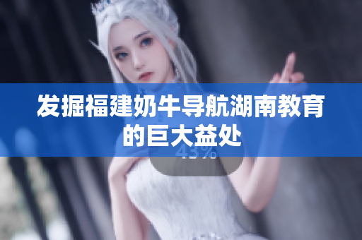 发掘福建奶牛导航湖南教育的巨大益处