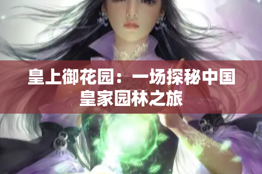 皇上御花园：一场探秘中国皇家园林之旅