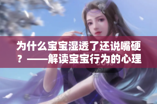 为什么宝宝湿透了还说嘴硬？——解读宝宝行为的心理学原因